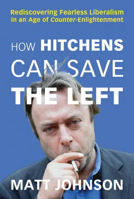 Jak Hitchens może ocalić lewicę: Odkrywanie nieustraszonego liberalizmu w epoce kontroświecenia - How Hitchens Can Save the Left: Rediscovering Fearless Liberalism in an Age of Counter-Enlightenment