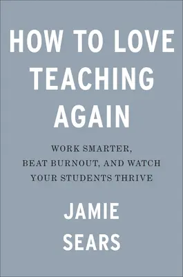 Jak pokochać nauczanie na nowo: Pracuj mądrzej, pokonaj wypalenie i obserwuj rozwój swoich uczniów - How to Love Teaching Again: Work Smarter, Beat Burnout, and Watch Your Students Thrive