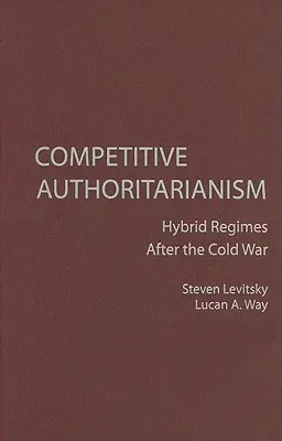 Konkurencyjny autorytaryzm: hybrydowe reżimy po zimnej wojnie - Competitive Authoritarianism: Hybrid Regimes After the Cold War