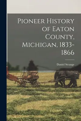 Pionierska historia hrabstwa Eaton w stanie Michigan, 1833-1866 - Pioneer History of Eaton County, Michigan, 1833-1866