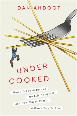 Undercooked: Jak pozwoliłem jedzeniu stać się moim życiowym nawigatorem i jak to może być głupi sposób na życie - Undercooked: How I Let Food Become My Life Navigator and How Maybe That's a Dumb Way to Live