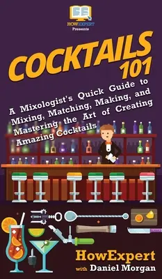 Koktajle 101: Krótki przewodnik miksologa po mieszaniu, dopasowywaniu, tworzeniu i opanowaniu sztuki tworzenia niesamowitych koktajli - Cocktails 101: A Mixologist's Quick Guide to Mixing, Matching, Making, and Mastering the Art of Creating Amazing Cocktails