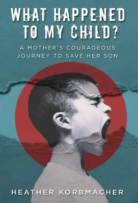 Co się stało z moim dzieckiem? Odważna podróż matki, by uratować syna - What Happened to My Child?: A Mother's Courageous Journey to Save Her Son