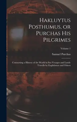 Hakluytus Posthumus, or Purchas his Pilgrimes: Contayning a History of the World in sea Voyages and Lande Travells by Englishmen and Others; Volume 1. - Hakluytus Posthumus, or Purchas his Pilgrimes: Contayning a History of the World in sea Voyages and Lande Travells by Englishmen and Others; Volume 1