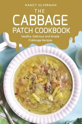 The Cabbage Patch Cookbook: Zdrowe, pyszne i proste przepisy z kapusty - The Cabbage Patch Cookbook: Healthy, Delicious and Simple Cabbage Recipes