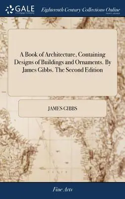 Księga architektury, zawierająca projekty budynków i ozdób. By James Gibbs. Wydanie drugie - A Book of Architecture, Containing Designs of Buildings and Ornaments. By James Gibbs. The Second Edition