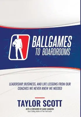 Ballgames to Boardrooms: Lekcje przywództwa, biznesu i życia od naszych trenerów, o których nigdy nie wiedzieliśmy, że są nam potrzebne - Ballgames to Boardrooms: Leadership, Business, and Life Lessons From Our Coaches We Never Knew We Needed