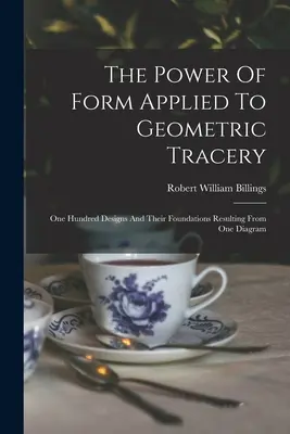 Potęga formy zastosowana w geometrycznych zdobieniach: Sto wzorów i ich podstawy wynikające z jednego schematu - The Power Of Form Applied To Geometric Tracery: One Hundred Designs And Their Foundations Resulting From One Diagram