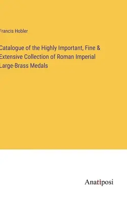 Katalog bardzo ważnej, pięknej i obszernej kolekcji rzymskich medali z mosiądzu cesarskiego - Catalogue of the Highly Important, Fine & Extensive Collection of Roman Imperial Large-Brass Medals