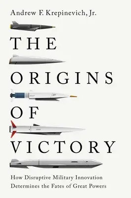 Geneza zwycięstwa: Jak przełomowe innowacje wojskowe determinują losy wielkich mocarstw - The Origins of Victory: How Disruptive Military Innovation Determines the Fates of Great Powers