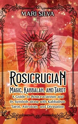 Różokrzyżowa magia, kabała i tarot: Przewodnik po różokrzyżowcu i jego symbolach wraz z kabalistycznym tarotem, astrologią i wróżbiarstwem - Rosicrucian Magic, Kabbalah, and Tarot: A Guide to Rosicrucianism and Its Symbols along with Kabbalistic Tarot, Astrology, and Divination