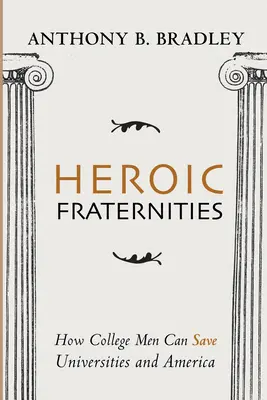 Heroiczne bractwa: Jak mężczyźni z college'u mogą ocalić uniwersytety i Amerykę - Heroic Fraternities: How College Men Can Save Universities and America