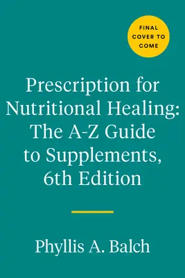 Recepta na uzdrowienie żywieniowe: The A-To-Z Guide to Supplements, 6th Edition: Wszystko, co musisz wiedzieć o wyborze i stosowaniu witamin, suplementów diety i suplementów diety. - Prescription for Nutritional Healing: The A-To-Z Guide to Supplements, 6th Edition: Everything You Need to Know about Selecting and Using Vitamins, Mi