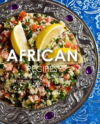 Afrykańskie przepisy: Ciesz się pysznymi afrykańskimi przepisami z łatwym afrykańskim gotowaniem (wydanie 2) - African Recipes: Enjoy Delicious African Recipes with Easy African Cooking (2nd Edition)