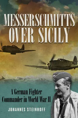 Messerschmitty nad Sycylią: Niemiecki dowódca myśliwców podczas II wojny światowej - Messerschmitts Over Sicily: A German Fighter Commander in World War II