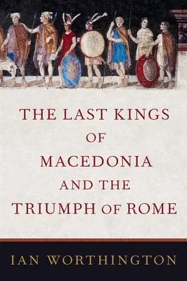Ostatni królowie Macedonii i triumf Rzymu - The Last Kings of Macedonia and the Triumph of Rome