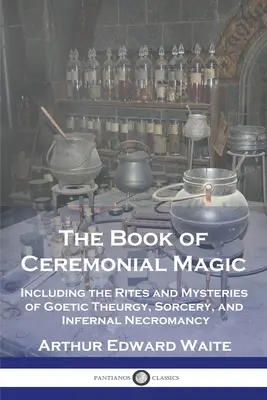 Księga magii ceremonialnej: w tym rytuały i tajemnice teurgii goetycznej, czarnoksięstwa i piekielnej nekromancji - The Book of Ceremonial Magic: Including the Rites and Mysteries of Goetic Theurgy, Sorcery, and Infernal Necromancy