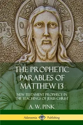 Prorocze przypowieści Mateusza 13: Proroctwa Nowego Testamentu w nauczaniu Jezusa Chrystusa - The Prophetic Parables of Matthew 13: New Testament Prophecy in the Teachings of Jesus Christ