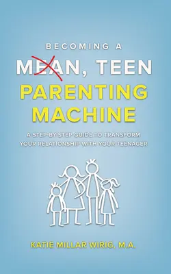 Stawanie się wredną, nastoletnią maszyną rodzicielską: Przewodnik krok po kroku, jak zmienić swoje relacje z nastolatkiem - Becoming a Mean, Teen Parenting Machine: A step-by-step guide to transform your relationship with your teenager