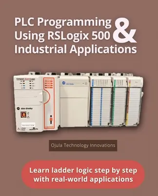 Programowanie sterowników PLC przy użyciu RSLogix 500 i aplikacji przemysłowych: Poznaj logikę drabinkową krok po kroku z rzeczywistymi aplikacjami - PLC Programming Using RSLogix 500 & Industrial Applications: Learn ladder logic step by step with real-world applications