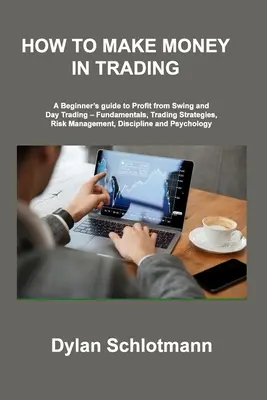 Jak zarabiać pieniądze w tradingu: Przewodnik dla początkujących, jak zarabiać na Swing i Day Trading - podstawy, strategie handlowe, zarządzanie ryzykiem, dyscyplina - How to Make Money in Trading: A Beginner's guide to Profit from Swing and Day Trading - Fundamentals, Trading Strategies, Risk Management, Disciplin