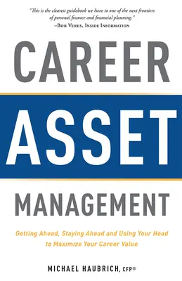 Zarządzanie zasobami kariery: Zdobywanie przewagi, utrzymywanie przewagi i wykorzystywanie głowy do maksymalizacji wartości kariery - Career Asset Management: Getting Ahead, Staying Ahead and Using Your Head to Maximize Your Career Value