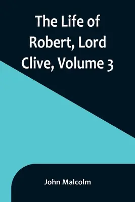 Życie Roberta, lorda Clive'a, tom 3: zebrane z dokumentów rodzinnych przekazanych przez hrabiego Powis - The Life of Robert, Lord Clive, Volume 3: Collected from the Family Papers Communicated by the Earl of Powis