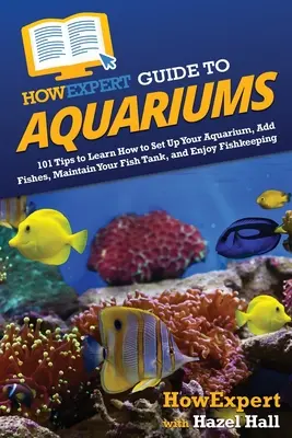 HowExpert Guide to Aquariums: 101 wskazówek, jak założyć akwarium, dodać ryby, utrzymać akwarium i cieszyć się hodowlą ryb - HowExpert Guide to Aquariums: 101 Tips to Learn How to Set Up Your Aquarium, Add Fishes, Maintain Your Fish Tank, and Enjoy Fishkeeping