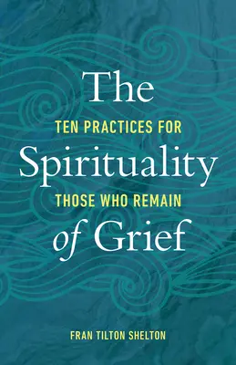 Duchowość żałoby: Dziesięć praktyk dla tych, którzy pozostali - The Spirituality of Grief: Ten Practices for Those Who Remain