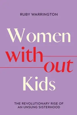 Kobiety bez dzieci: rewolucyjne powstanie niedocenianego siostrzeństwa - Women Without Kids: The Revolutionary Rise of an Unsung Sisterhood