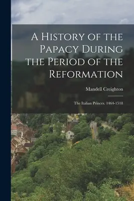 Historia papiestwa w okresie reformacji: The Italian Princes. 1464-1518 - A History of the Papacy During the Period of the Reformation: The Italian Princes. 1464-1518
