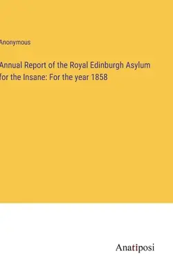 Raport roczny Królewskiego Edynburskiego Azylu dla Obłąkanych: Za rok 1858 - Annual Report of the Royal Edinburgh Asylum for the Insane: For the year 1858