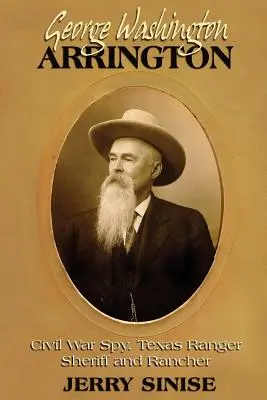 George Washington Arrington: Szpieg wojny secesyjnej, strażnik Teksasu, szeryf i ranczer: Biografia - George Washington Arrington: Civil War Spy, Texas Ranger, Sheriff, and Rancher: A Biography