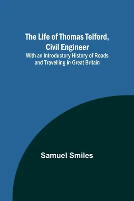 Życie Thomasa Telforda, inżyniera budownictwa: Z wprowadzającą historią dróg i podróży w Wielkiej Brytanii - The Life of Thomas Telford, Civil Engineer: With an Introductory History of Roads and Travelling in Great Britain