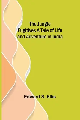 Uciekinierzy z dżungli: opowieść o życiu i przygodach w Indiach - The Jungle Fugitives A Tale of Life and Adventure in India