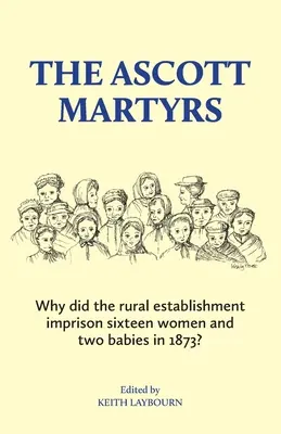 Męczennicy z Ascott: Dlaczego wiejski zakład uwięził szesnaście kobiet i dwoje dzieci w 1873 roku? - The Ascott Martyrs: Why did the rural establishment imprison sixteen women and two babies in 1873?