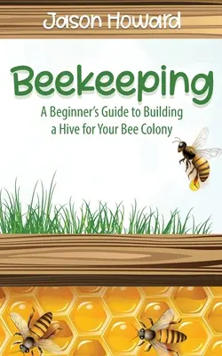 Pszczelarstwo: Przewodnik dla początkujących po budowaniu ula dla kolonii pszczół - Beekeeping: A Beginner's Guide to Building a Hive for Your Bee Colony