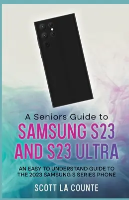 Przewodnik seniora po S23 i S23 Ultra: łatwy do zrozumienia przewodnik po telefonie Samsung z serii S 2023 - A Senior's Guide to the S23 and S23 Ultra: An Easy to Understand Guide to the 2023 Samsung S Series Phone