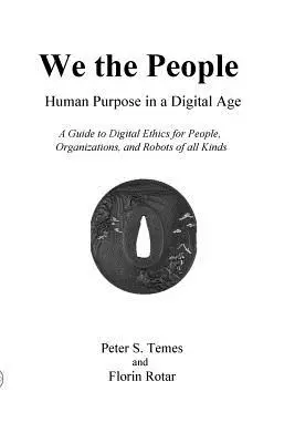 My, ludzie: cel człowieka w erze cyfrowej: Przewodnik po etyce cyfrowej dla osób, organizacji i wszelkiego rodzaju robotów - We the People: Human Purpose in a Digital Age: A Guide to Digital Ethics for Individuals, Organizations and Robots of All Kinds