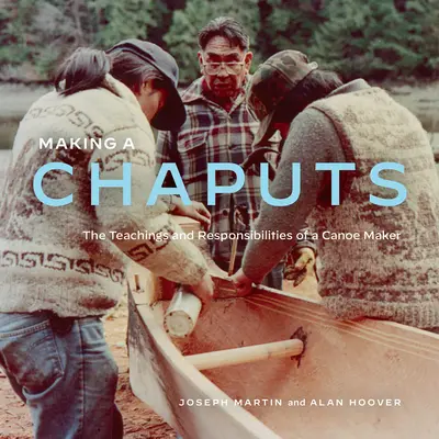 Making a Chaputs: Nauki i obowiązki twórcy kajaków - Making a Chaputs: The Teachings and Responsibilities of a Canoe Maker