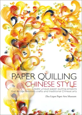 Paper Quilling Chinese Style - Stwórz unikalne projekty papierowego quillingu, które łączą zachodnie rzemiosło i tradycyjną chińską sztukę - Paper Quilling Chinese Style - Create Unique Paper Quilling Projects that Bridge Western Crafts and Traditional Chinese Arts