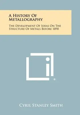 Historia metalografii: Rozwój idei dotyczących struktury metali przed 1890 r. - A History Of Metallography: The Development Of Ideas On The Structure Of Metals Before 1890