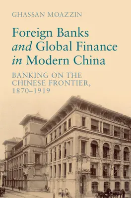 Banki zagraniczne i globalne finanse we współczesnych Chinach - bankowość na chińskiej granicy, 1870-1919 (Moazzin Ghassan (The University of Hong Kong)) - Foreign Banks and Global Finance in Modern China - Banking on the Chinese Frontier, 1870-1919 (Moazzin Ghassan (The University of Hong Kong))