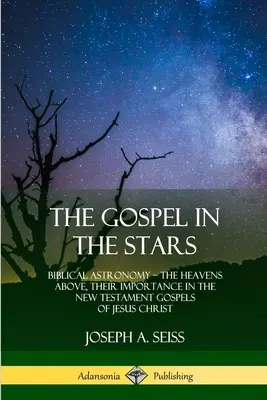 Ewangelia w gwiazdach: Biblijna astronomia; Niebiosa powyżej, ich znaczenie w nowotestamentowych Ewangeliach Jezusa Chrystusa - The Gospel in the Stars: Biblical Astronomy; The Heavens Above, Their Importance in the New Testament Gospels of Jesus Christ