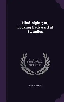 Hind-sights; lub, patrząc wstecz na oszustwa - Hind-sights; or, Looking Backward at Swindles