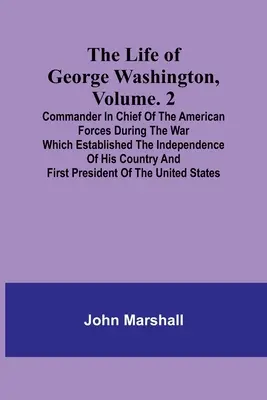 Życie Jerzego Waszyngtona, tom. 2: Dowódca sił amerykańskich podczas wojny, która ustanowiła niepodległość jego kraju a - The Life of George Washington, Volume. 2: Commander in Chief of the American Forces During the War which Established the Independence of his Country a