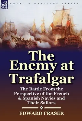 Wróg pod Trafalgarem: bitwa z perspektywy francuskiej i hiszpańskiej marynarki wojennej oraz jej marynarzy - The Enemy at Trafalgar: the Battle From the Perspective of the French & Spanish Navies and Their Sailors