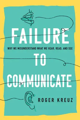 Failure to Communicate: Dlaczego źle rozumiemy to, co słyszymy, czytamy i widzimy - Failure to Communicate: Why We Misunderstand What We Hear, Read, and See