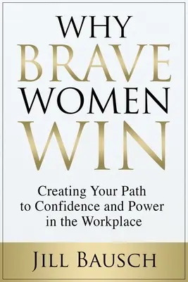 Dlaczego odważne kobiety wygrywają: Tworzenie własnej drogi do pewności siebie i władzy w miejscu pracy - Why Brave Women Win: Creating Your Path to Confidence and Power in the Workplace