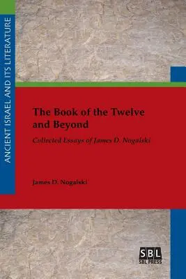The Book of the Twelve and Beyond: Eseje zebrane Jamesa D. Nogalskiego - The Book of the Twelve and Beyond: Collected Essays of James D. Nogalski